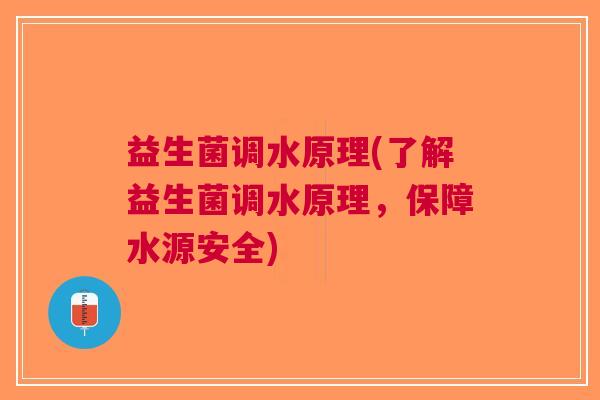 益生菌调水原理(了解益生菌调水原理,保障水源安全) 益生菌调水原理(了解益生菌调水原理,保障水源安全)