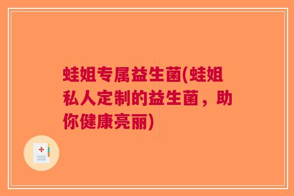蛙姐专属益生菌(蛙姐私人定制的益生菌，助你健康亮丽)