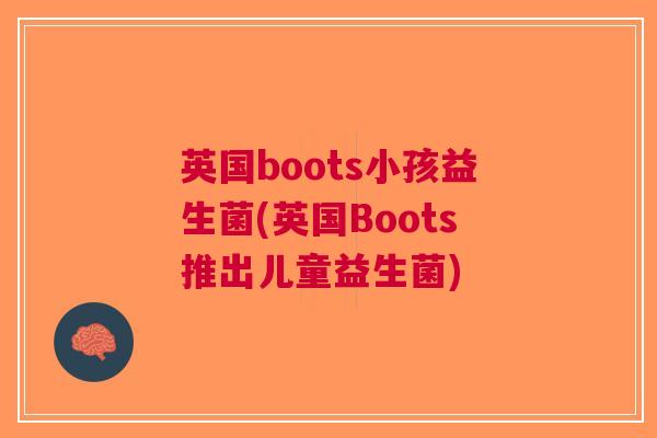 英国boots小孩益生菌(英国Boots推出儿童益生菌)