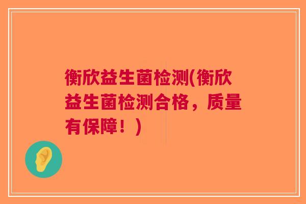 衡欣益生菌检测(衡欣益生菌检测合格，质量有保障！)