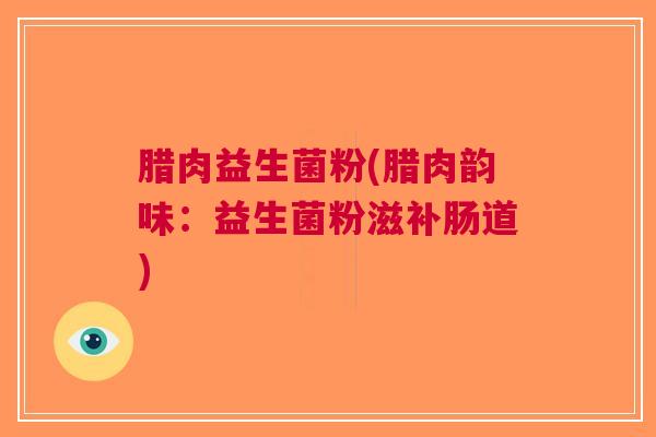 腊肉益生菌粉(腊肉韵味：益生菌粉滋补肠道)