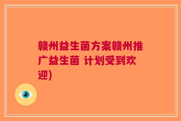 赣州益生菌方案赣州推广益生菌 计划受到欢迎)