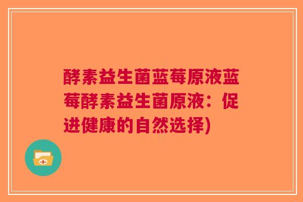 酵素益生菌蓝莓原液蓝莓酵素益生菌原液:促进健康的自然选择) 酵素益生菌蓝莓原液蓝莓酵素益生菌原液:促进健康的自然选择)