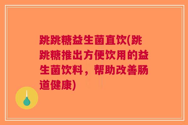 跳跳糖益生菌直饮(跳跳糖推出方便饮用的益生菌饮料,帮助改善肠道健康) 跳跳糖益生菌直饮(跳跳糖推出方便饮用的益生菌饮料,帮助改善肠道健康)