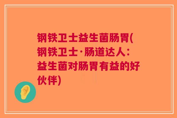 钢铁卫士益生菌肠胃(钢铁卫士·肠道达人:益生菌对肠胃有益的好伙伴) 钢铁卫士益生菌肠胃(钢铁卫士·肠道达人:益生菌对肠胃有益的好伙伴)