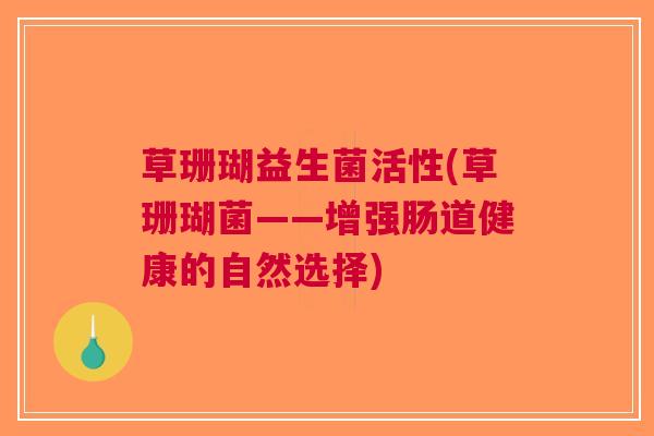 草珊瑚益生菌活性(草珊瑚菌——增强肠道健康的自然选择) 草珊瑚益生菌活性(草珊瑚菌——增强肠道健康的自然选择)