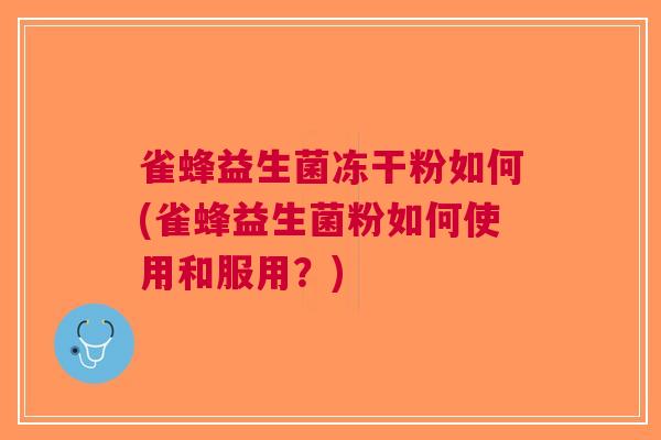 雀蜂益生菌冻干粉如何(雀蜂益生菌粉如何使用和服用?) 雀蜂益生菌冻干粉如何(雀蜂益生菌粉如何使用和服用?)