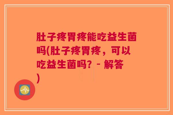 肚子疼胃疼能吃益生菌吗(肚子疼胃疼,可以吃益生菌吗?- 解答) 肚子疼胃疼能吃益生菌吗(肚子疼胃疼,可以吃益生菌吗?- 解答)