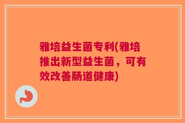 雅培益生菌专利(雅培推出新型益生菌，可有效改善肠道健康)