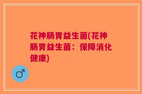 花神肠胃益生菌(花神肠胃益生菌：保障消化健康)