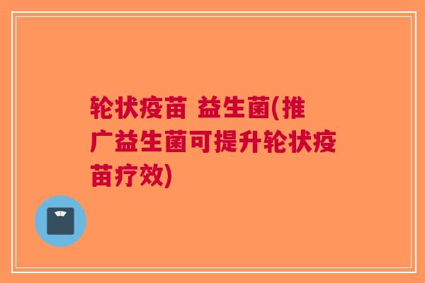 轮状疫苗 益生菌(推广益生菌可提升轮状疫苗疗效)