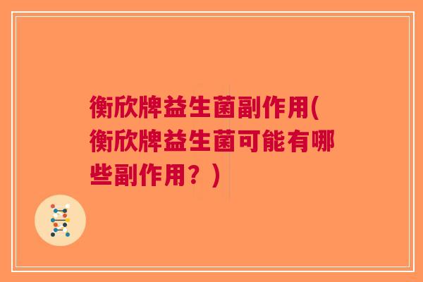 衡欣牌益生菌副作用(衡欣牌益生菌可能有哪些副作用？)