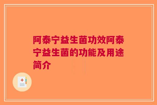 阿泰宁益生菌功效阿泰宁益生菌的功能及用途简介