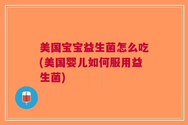 美国宝宝益生菌怎么吃(美国婴儿如何服用益生菌)