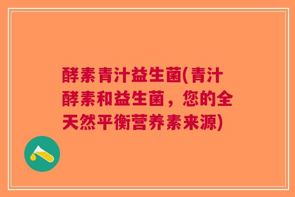 酵素青汁益生菌(青汁酵素和益生菌,您的全天然平衡营养素来源) 酵素青汁益生菌(青汁酵素和益生菌,您的全天然平衡营养素来源)