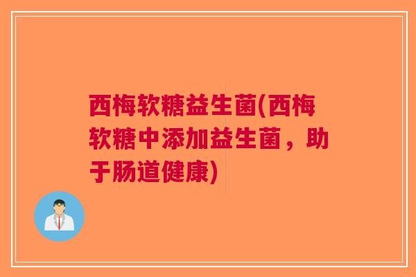西梅软糖益生菌(西梅软糖中添加益生菌,助于肠道健康) 西梅软糖益生菌(西梅软糖中添加益生菌,助于肠道健康)