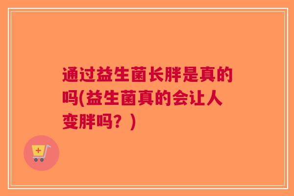 通过益生菌长胖是真的吗(益生菌真的会让人变胖吗？)