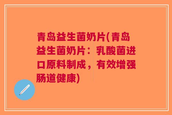 青岛益生菌奶片(青岛益生菌奶片:乳酸菌进口原料制成,有效增强肠道健康) 青岛益生菌奶片(青岛益生菌奶片:乳酸菌进口原料制成,有效增强肠道健康)