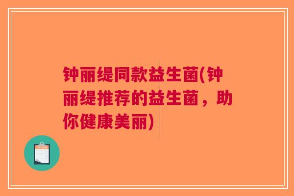 钟丽缇同款益生菌(钟丽缇推荐的益生菌,助你健康美丽) 钟丽缇同款益生菌(钟丽缇推荐的益生菌,助你健康美丽)