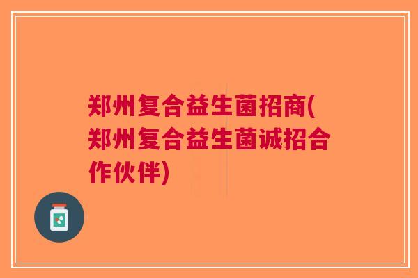 郑州复合益生菌招商(郑州复合益生菌诚招合作伙伴)