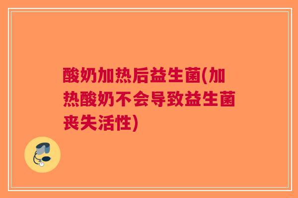 酸奶加热后益生菌(加热酸奶不会导致益生菌丧失活性) 酸奶加热后益生菌(加热酸奶不会导致益生菌丧失活性)