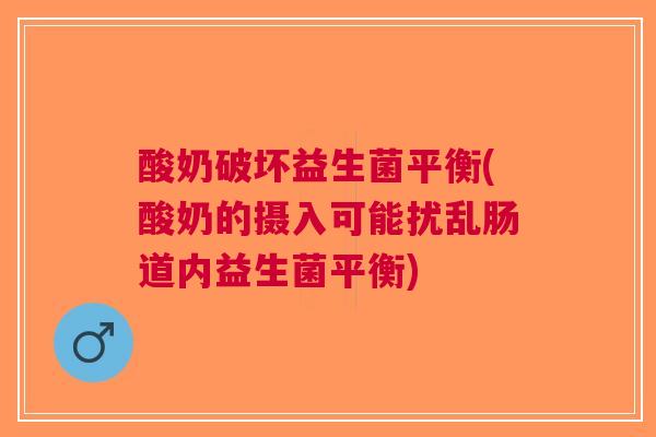 酸奶破坏益生菌平衡(酸奶的摄入可能扰乱肠道内益生菌平衡) 酸奶破坏益生菌平衡(酸奶的摄入可能扰乱肠道内益生菌平衡)