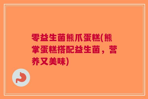 零益生菌熊爪蛋糕(熊掌蛋糕搭配益生菌,营养又美味)