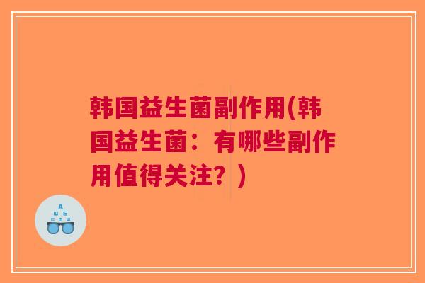韩国益生菌副作用(韩国益生菌：有哪些副作用值得关注？)