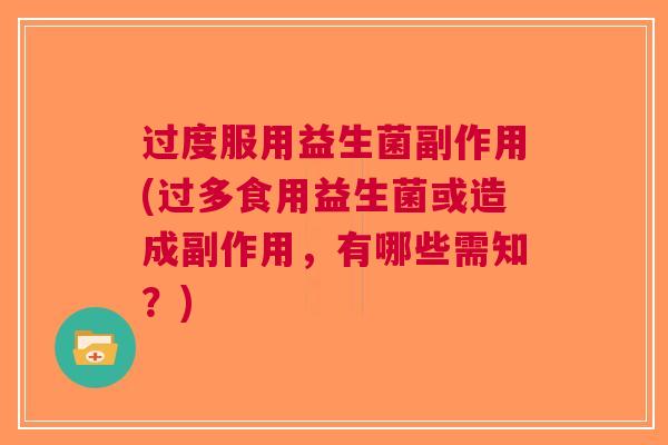 过度服用益生菌副作用(过多食用益生菌或造成副作用，有哪些需知？)