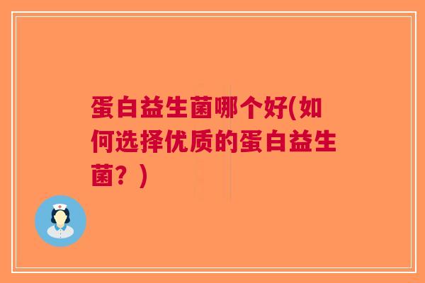 蛋白益生菌哪个好(如何选择优质的蛋白益生菌？)