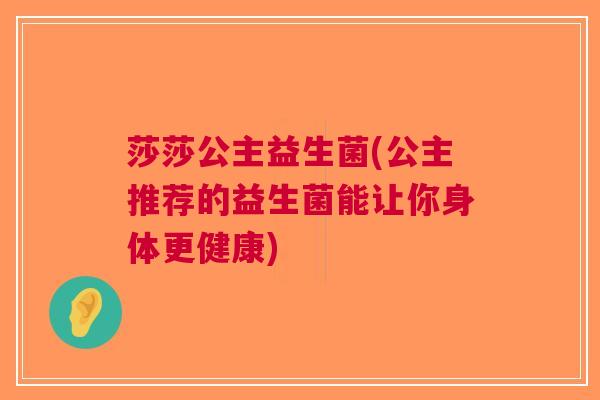 莎莎公主益生菌(公主推荐的益生菌能让你身体更健康)