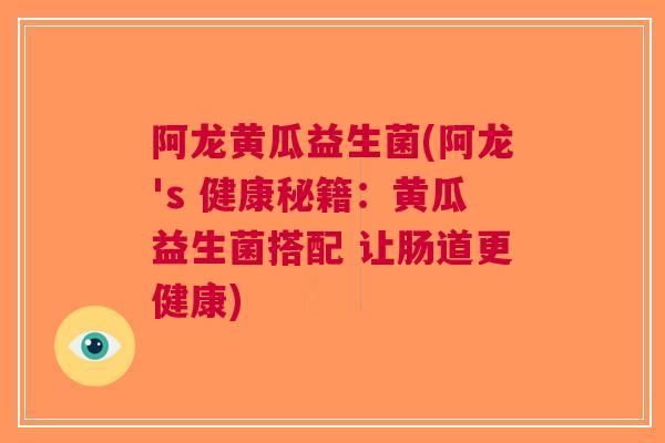阿龙黄瓜益生菌(阿龙's 健康秘籍:黄瓜益生菌搭配 让肠道更健康) 阿龙黄瓜益生菌(阿龙's 健康秘籍:黄瓜益生菌搭配 让肠道更健康)