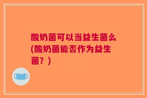 酸奶菌可以当益生菌么(酸奶菌能否作为益生菌？)