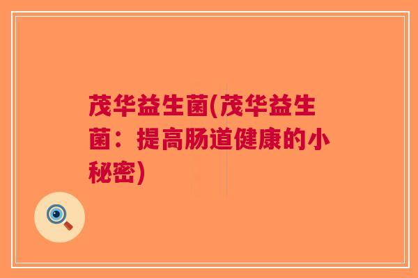 茂华益生菌(茂华益生菌:提高肠道健康的小秘密) 茂华益生菌(茂华益生菌:提高肠道健康的小秘密)