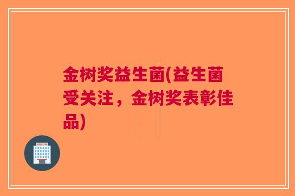金树奖益生菌(益生菌受关注，金树奖表彰佳品)