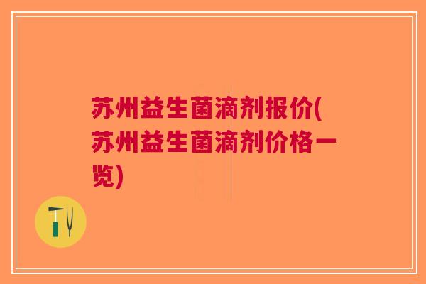 苏州益生菌滴剂报价(苏州益生菌滴剂价格一览)