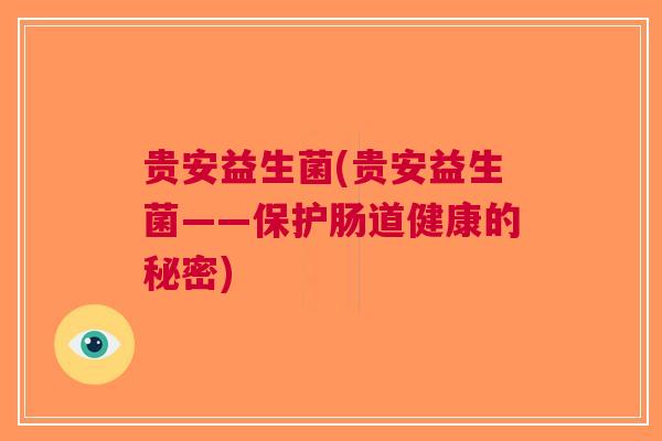 贵安益生菌(贵安益生菌——保护肠道健康的秘密)