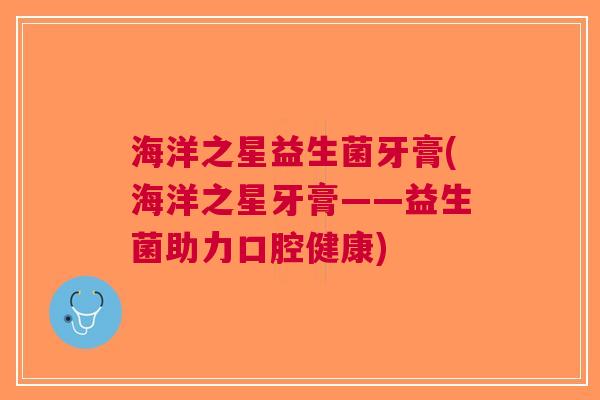 海洋之星益生菌牙膏(海洋之星牙膏——益生菌助力口腔健康)