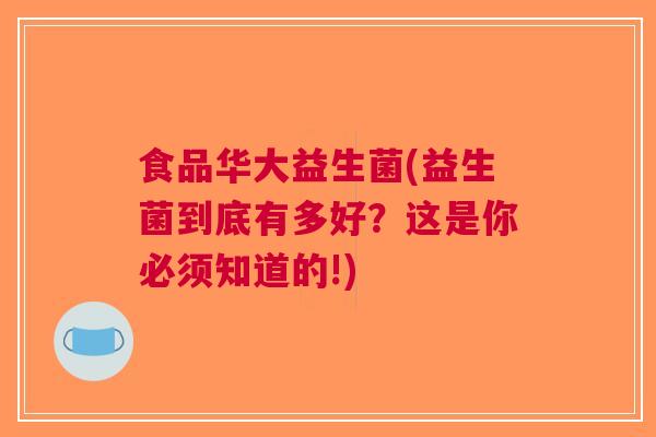 食品华大益生菌(益生菌到底有多好？这是你必须知道的!)