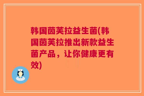 韩国茵芙拉益生菌(韩国茵芙拉推出新款益生菌产品,让你健康更有效) 韩国茵芙拉益生菌(韩国茵芙拉推出新款益生菌产品,让你健康更有效)