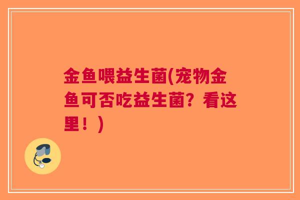 金鱼喂益生菌(宠物金鱼可否吃益生菌？看这里！)