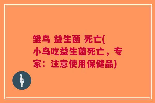 雏鸟 益生菌 死亡(小鸟吃益生菌死亡,专家:注意使用保健品) 雏鸟 益生菌 死亡(小鸟吃益生菌死亡,专家:注意使用保健品)