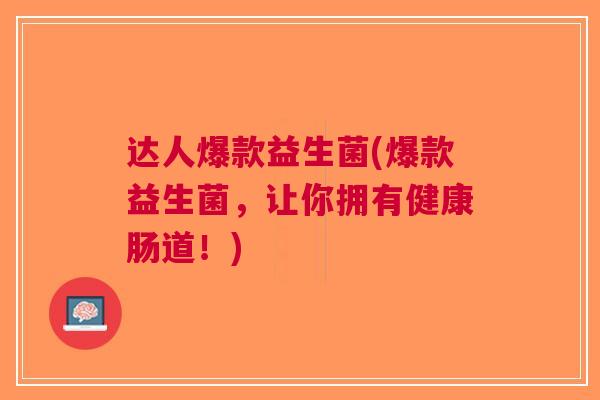 达人爆款益生菌(爆款益生菌，让你拥有健康肠道！)