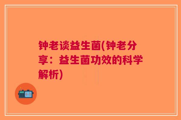 钟老谈益生菌(钟老分享：益生菌功效的科学解析)