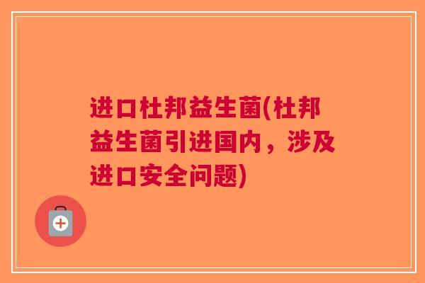进口杜邦益生菌(杜邦益生菌引进国内，涉及进口安全问题)