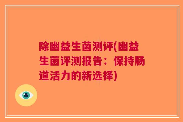 除幽益生菌测评(幽益生菌评测报告:保持肠道活力的新选择) 除幽益生菌测评(幽益生菌评测报告:保持肠道活力的新选择)