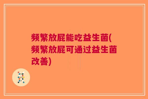频繁放屁能吃益生菌(频繁放屁可通过益生菌改善)