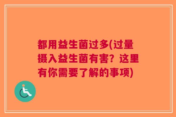 都用益生菌过多(过量摄入益生菌有害?这里有你需要了解的事项)