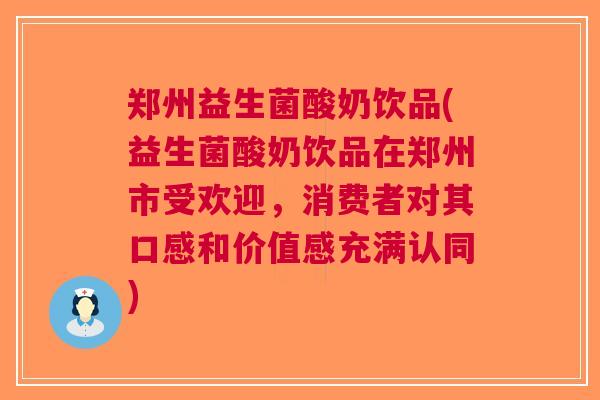 郑州益生菌酸奶饮品(益生菌酸奶饮品在郑州市受欢迎，消费者对其口感和价值感充满认同)