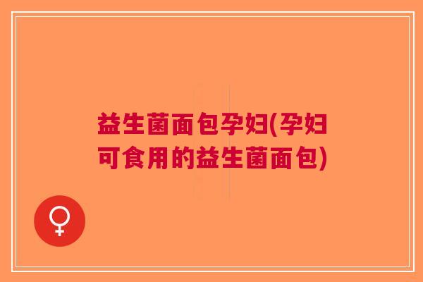 益生菌面包孕妇(孕妇可食用的益生菌面包)